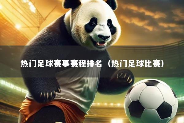 热门足球赛事赛程排名（热门足球比赛）
