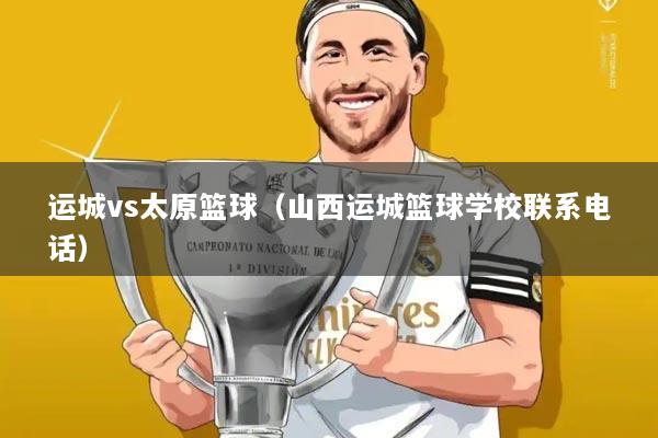 运城vs太原篮球（山西运城篮球学校联系电话）