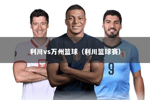 利川vs万州篮球（利川篮球赛）