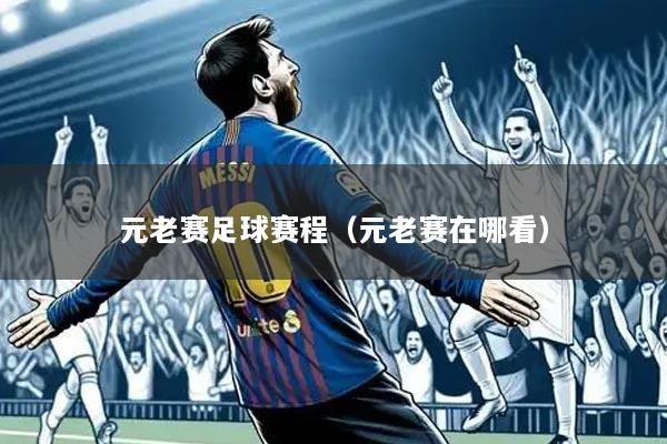 元老赛足球赛程（元老赛在哪看）