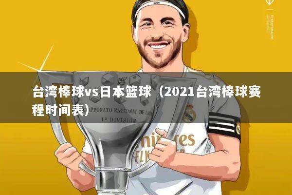 台湾棒球vs日本篮球(2021台湾棒球赛程时间表)