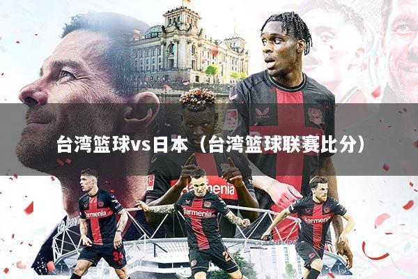 台湾篮球vs日本（台湾篮球联赛比分）