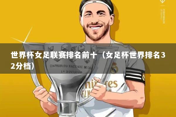 世界杯女足联赛排名前十(女足杯世界排名32分档)