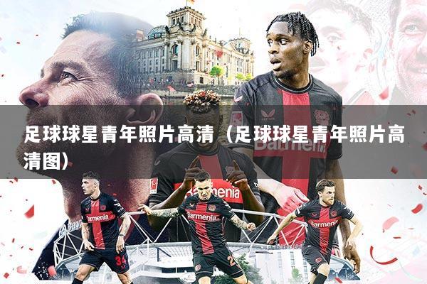 足球球星青年照片高清（足球球星青年照片高清图）