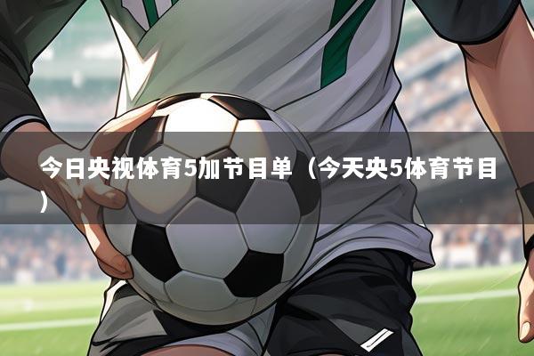 今日央视体育5加节目单（今天央5体育节目）